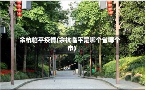 余杭临平疫情(余杭临平是哪个省哪个市)