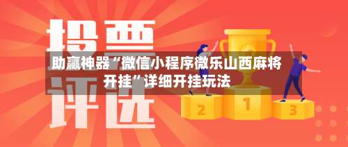 助赢神器“微信小程序微乐山西麻将开挂”详细开挂玩法-第3张图片