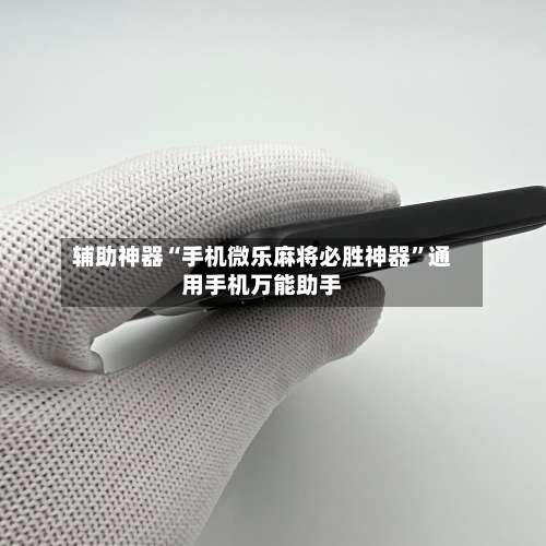 辅助神器“手机微乐麻将必胜神器”通用手机万能助手