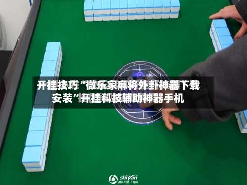 开挂技巧“微乐家麻将外卦神器下载安装”开挂科技辅助神器手机-第3张图片