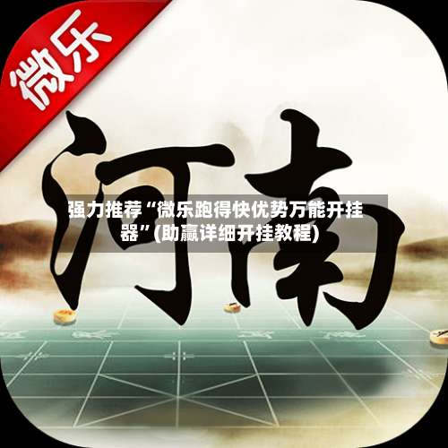 强力推荐“微乐跑得快优势万能开挂器”(助赢详细开挂教程)