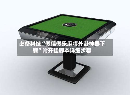 必备科技“微信微乐麻将外卦神器下载”附开挂脚本详细步骤-第3张图片