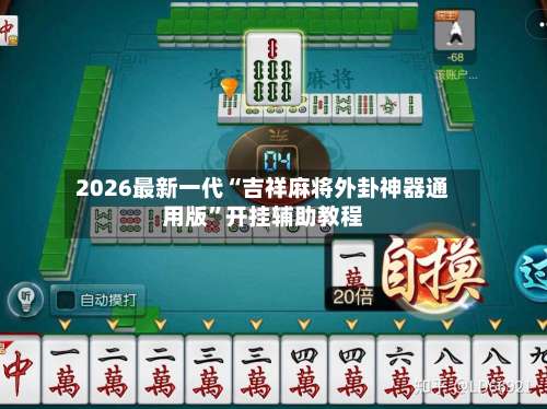 2026最新一代“吉祥麻将外卦神器通用版	”开挂辅助教程-第2张图片