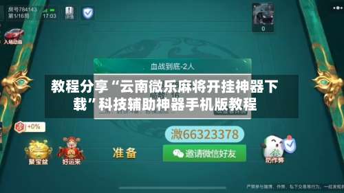 教程分享“云南微乐麻将开挂神器下载”科技辅助神器手机版教程