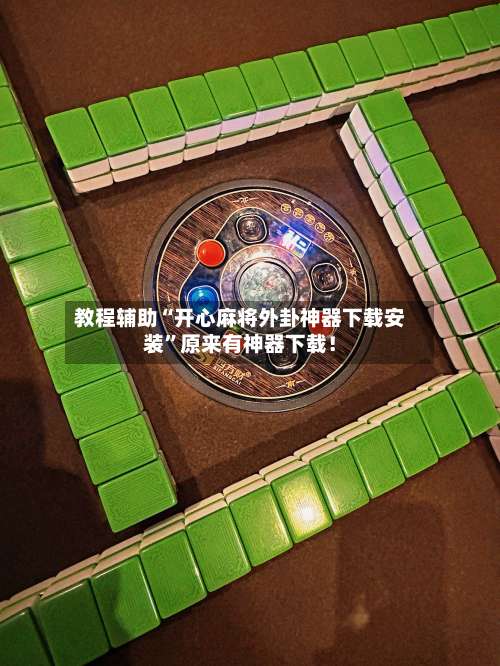 教程辅助“开心麻将外卦神器下载安装”原来有神器下载！