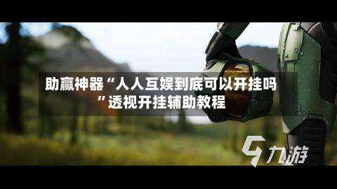 助赢神器“人人互娱到底可以开挂吗	”透视开挂辅助教程-第2张图片