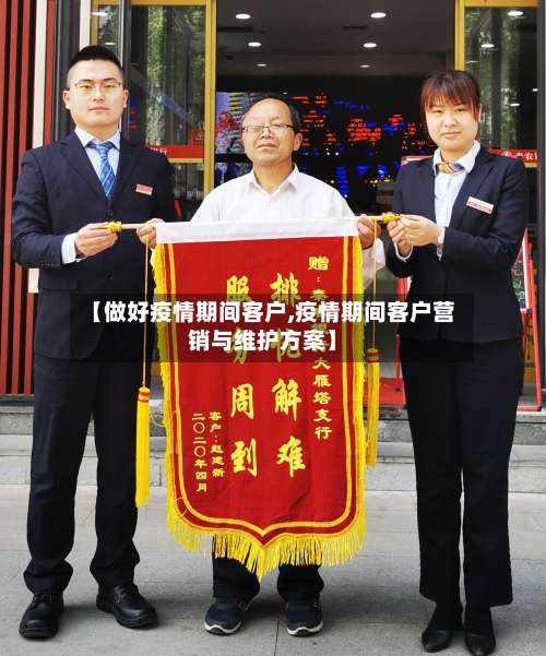 【做好疫情期间客户,疫情期间客户营销与维护方案】-第2张图片