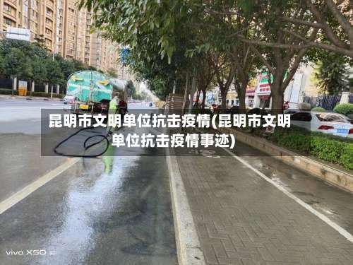 昆明市文明单位抗击疫情(昆明市文明单位抗击疫情事迹)-第2张图片