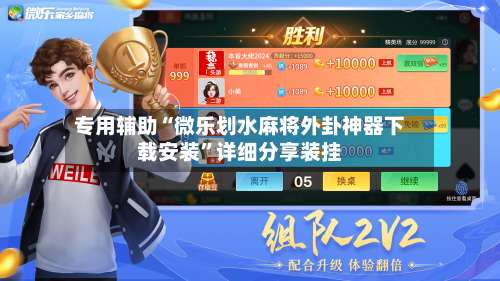 专用辅助“微乐划水麻将外卦神器下载安装”详细分享装挂-第2张图片