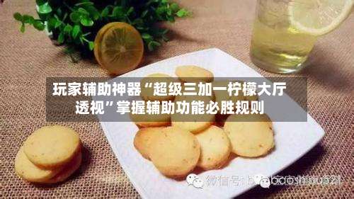 玩家辅助神器“超级三加一柠檬大厅透视”掌握辅助功能必胜规则