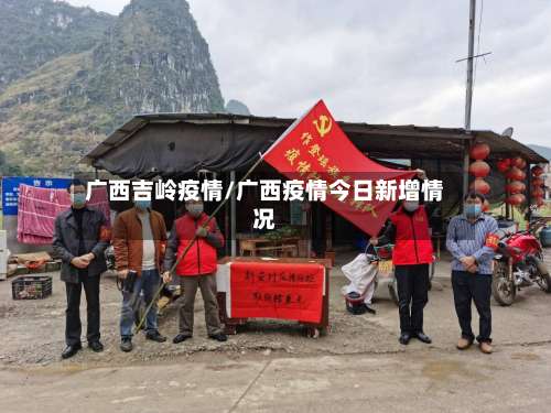 广西吉岭疫情/广西疫情今日新增情况-第2张图片