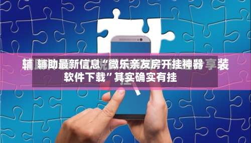 辅助最新信息“微乐亲友房开挂神器软件下载”其实确实有挂-第2张图片