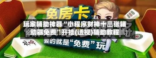 玩家辅助神器“小程序财神十三张辅助器免费”开挂(透视)辅助教程-第2张图片