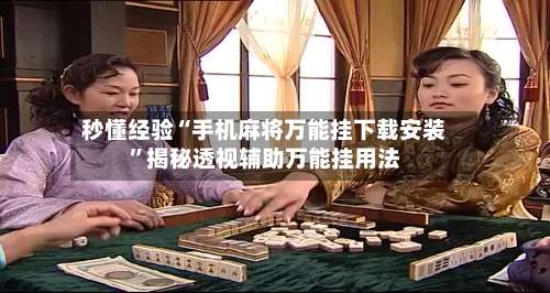 秒懂经验“手机麻将万能挂下载安装”揭秘透视辅助万能挂用法-第3张图片