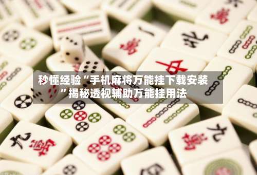 秒懂经验“手机麻将万能挂下载安装	”揭秘透视辅助万能挂用法-第2张图片