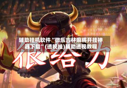 辅助挂机软件“微乐吉林麻将开挂神器下载”(透视挂)辅助透视教程-第3张图片