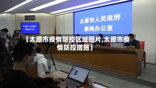 【太原市疫情防控区域图片,太原市疫情防控措施】-第3张图片