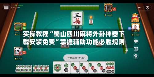 实操教程“蜀山四川麻将外卦神器下载安装免费	”掌握辅助功能必胜规则-第3张图片
