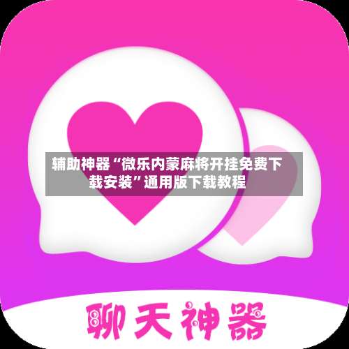 辅助神器“微乐内蒙麻将开挂免费下载安装	”通用版下载教程-第2张图片