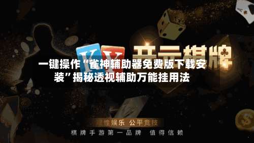 一键操作“雀神辅助器免费版下载安装”揭秘透视辅助万能挂用法