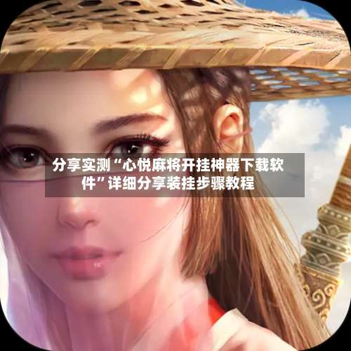 分享实测“心悦麻将开挂神器下载软件”详细分享装挂步骤教程-第2张图片