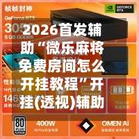 2026首发辅助“微乐麻将免费房间怎么开挂教程	”开挂(透视)辅助教程-第2张图片