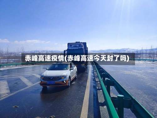 赤峰高速疫情(赤峰高速今天封了吗)