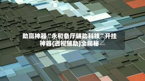 助赢神器“永和备厅辅助科技	”开挂神器{透视辅助}全揭秘-第2张图片