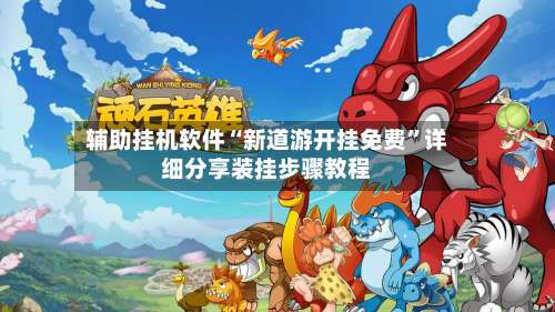 辅助挂机软件“新道游开挂免费”详细分享装挂步骤教程-第2张图片