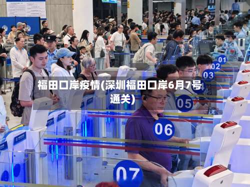 福田口岸疫情(深圳福田口岸6月7号通关)