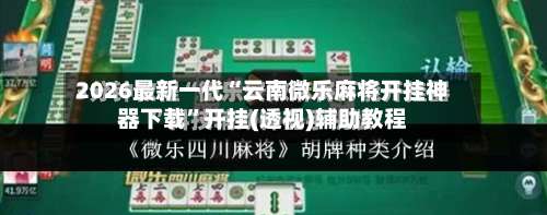 2026最新一代“云南微乐麻将开挂神器下载”开挂(透视)辅助教程-第2张图片