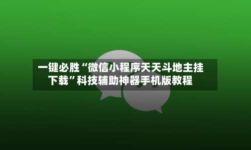 一键必胜“微信小程序天天斗地主挂下载”科技辅助神器手机版教程-第2张图片