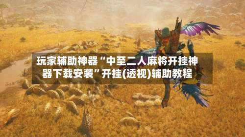 玩家辅助神器“中至二人麻将开挂神器下载安装”开挂(透视)辅助教程