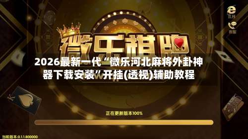 2026最新一代“微乐河北麻将外卦神器下载安装”开挂(透视)辅助教程