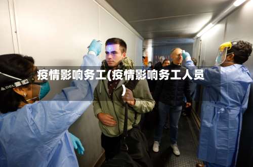 疫情影响务工(疫情影响务工人员)-第3张图片