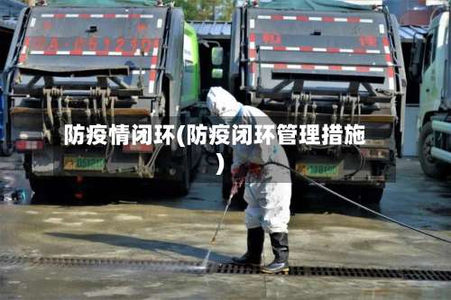 防疫情闭环(防疫闭环管理措施)