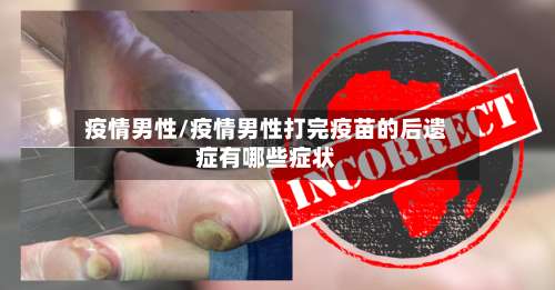 疫情男性/疫情男性打完疫苗的后遗症有哪些症状-第2张图片