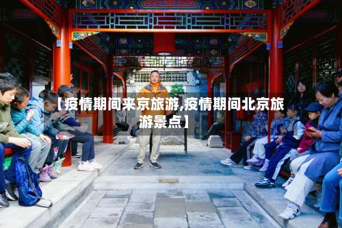 【疫情期间来京旅游,疫情期间北京旅游景点】-第2张图片