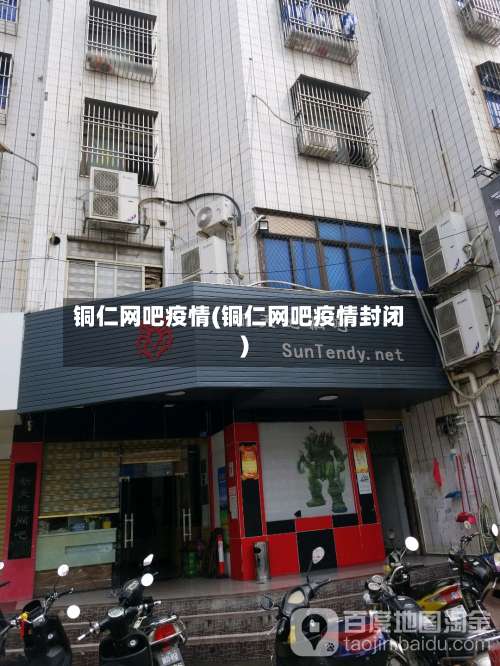 铜仁网吧疫情(铜仁网吧疫情封闭)