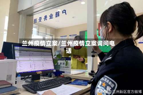 兰州疫情立案/兰州疫情立案询问电话-第3张图片