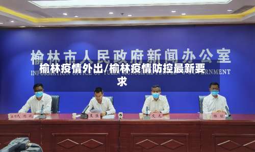 榆林疫情外出/榆林疫情防控最新要求-第3张图片