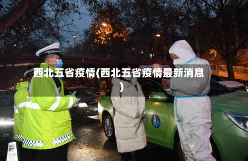 西北五省疫情(西北五省疫情最新消息)-第2张图片