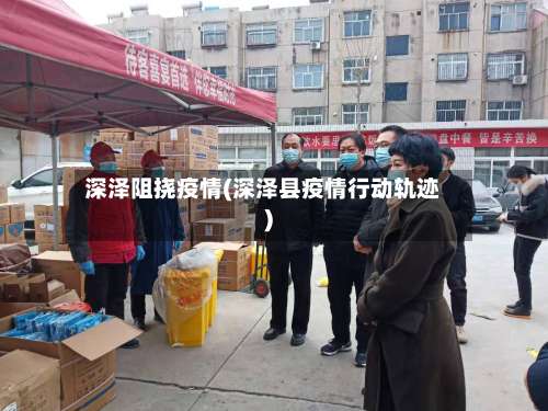 深泽阻挠疫情(深泽县疫情行动轨迹)