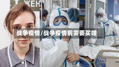 战争疫情/战争疫情前需要买啥-第1张图片