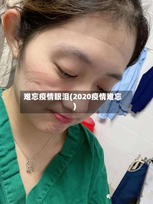 难忘疫情眼泪(2020疫情难忘)