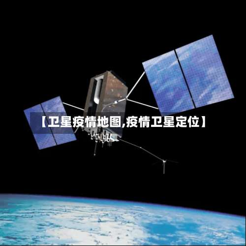 【卫星疫情地图,疫情卫星定位】