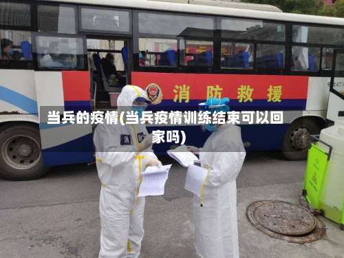 当兵的疫情(当兵疫情训练结束可以回家吗)-第2张图片