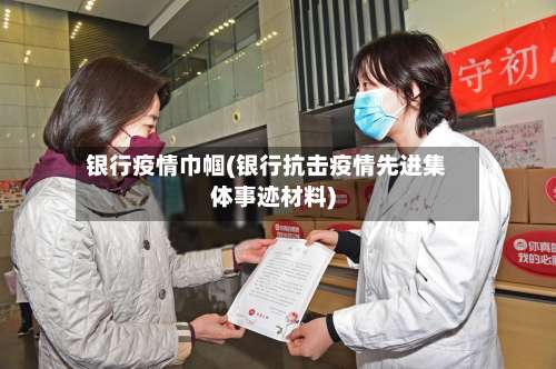 银行疫情巾帼(银行抗击疫情先进集体事迹材料)