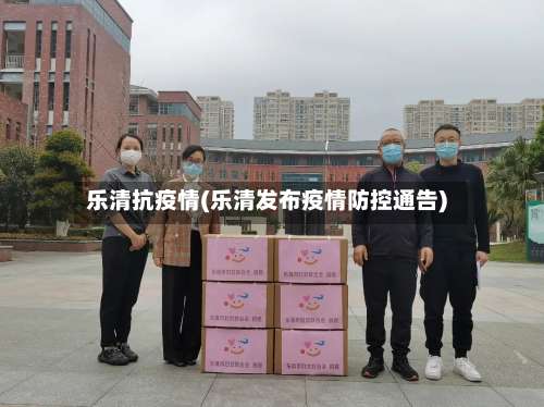 乐清抗疫情(乐清发布疫情防控通告)-第2张图片