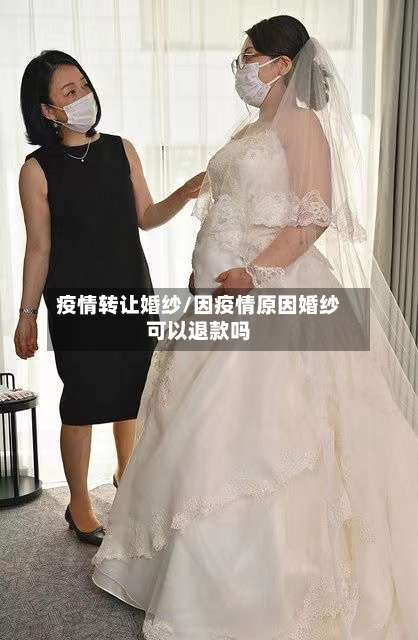 疫情转让婚纱/因疫情原因婚纱可以退款吗-第2张图片